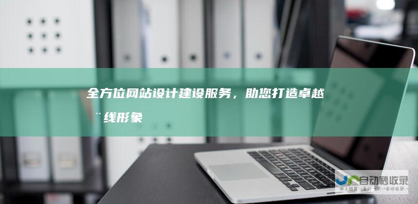 全方位网站设计建设服务，助您打造卓越在线形象