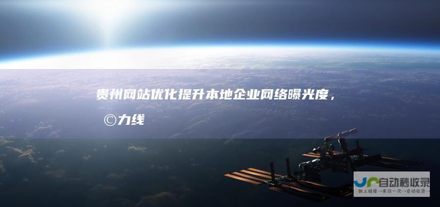 贵州网站优化：提升本地企业网络曝光度，助力线上业务增长